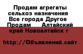 Продам агрегаты сельхоз назначения - Все города Другое » Продам   . Алтайский край,Новоалтайск г.